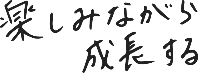 楽しみながら成長する